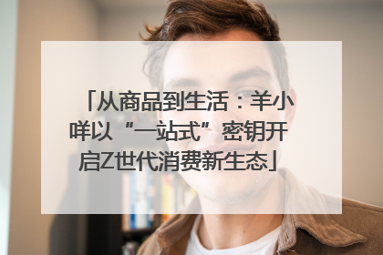 从商品到生活：羊小咩以“一站式”密钥开启Z世代消费新生态